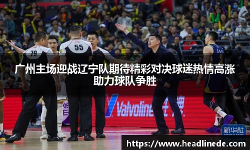 广州主场迎战辽宁队期待精彩对决球迷热情高涨助力球队争胜