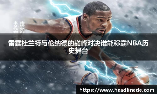 雷霆杜兰特与伦纳德的巅峰对决谁能称霸NBA历史舞台