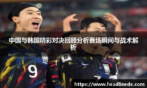中国与韩国精彩对决回顾分析赛场瞬间与战术解析