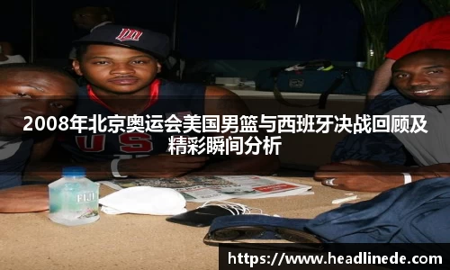 2008年北京奥运会美国男篮与西班牙决战回顾及精彩瞬间分析